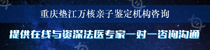 重庆垫江万核亲子鉴定机构咨询